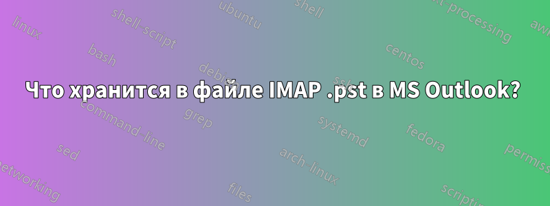 Что хранится в файле IMAP .pst в MS Outlook?