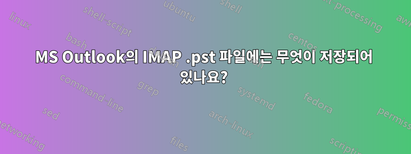 MS Outlook의 IMAP .pst 파일에는 무엇이 저장되어 있나요?