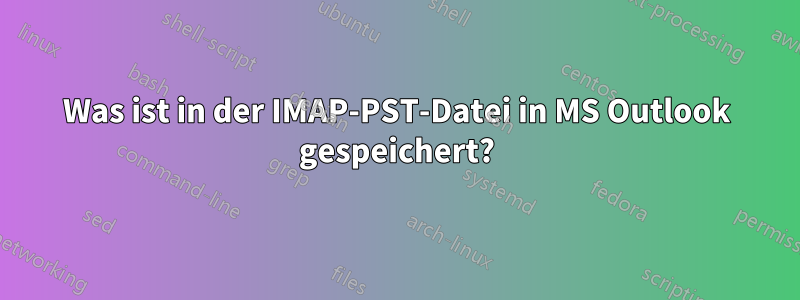Was ist in der IMAP-PST-Datei in MS Outlook gespeichert?