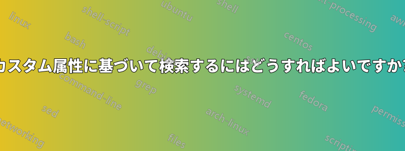 カスタム属性に基づいて検索するにはどうすればよいですか?