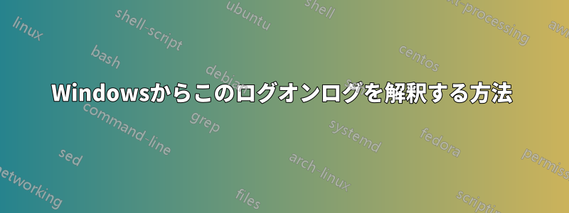 Windowsからこのログオンログを解釈する方法