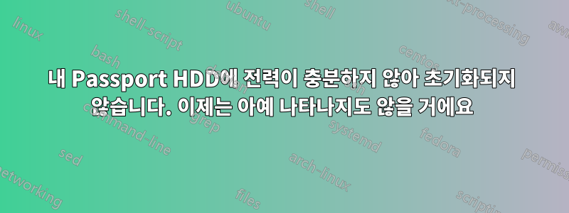 내 Passport HDD에 전력이 충분하지 않아 초기화되지 않습니다. 이제는 아예 나타나지도 않을 거에요