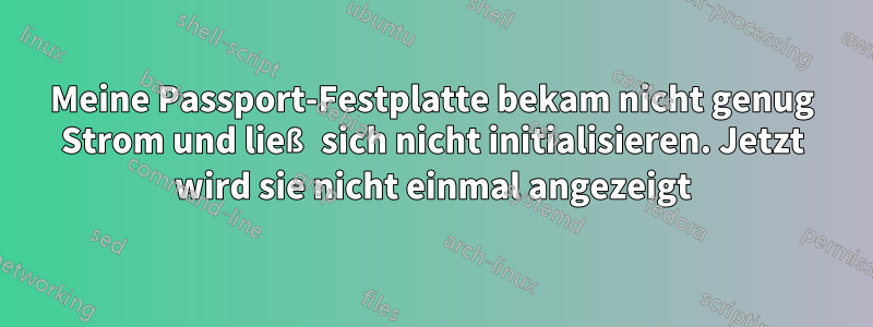 Meine Passport-Festplatte bekam nicht genug Strom und ließ sich nicht initialisieren. Jetzt wird sie nicht einmal angezeigt