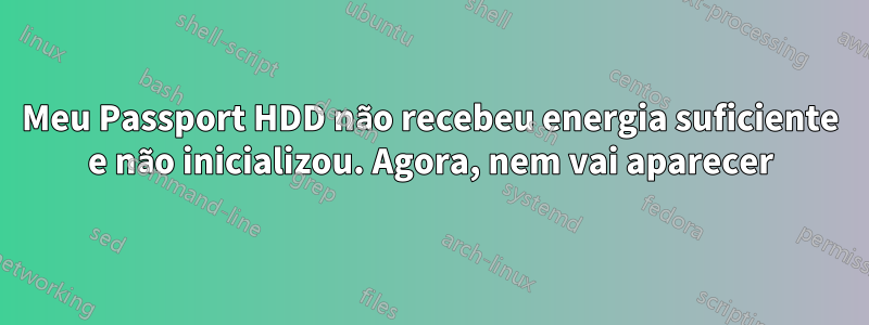 Meu Passport HDD não recebeu energia suficiente e não inicializou. Agora, nem vai aparecer