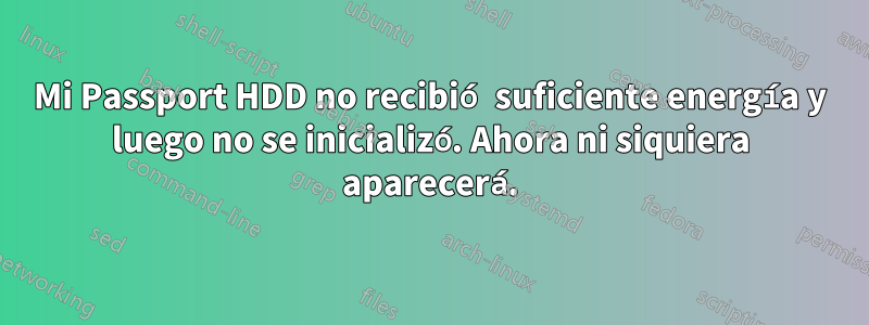 Mi Passport HDD no recibió suficiente energía y luego no se inicializó. Ahora ni siquiera aparecerá.