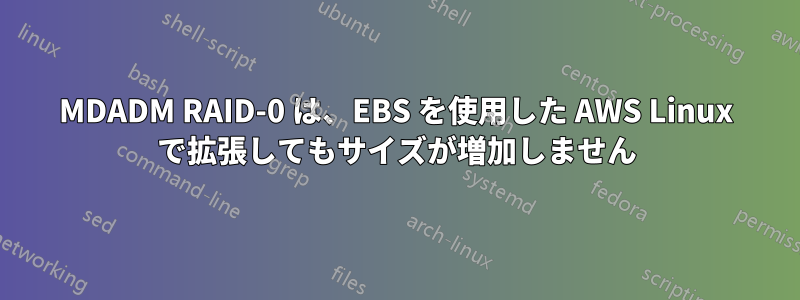MDADM RAID-0 は、EBS を使用した AWS Linux で拡張してもサイズが増加しません
