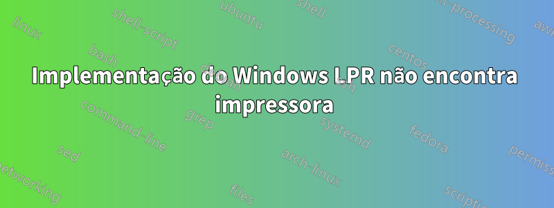 Implementação do Windows LPR não encontra impressora