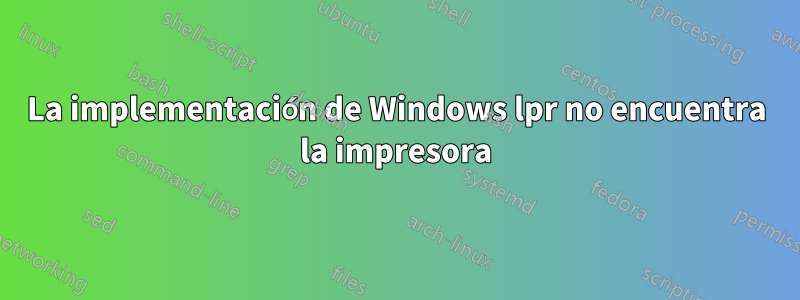 La implementación de Windows lpr no encuentra la impresora
