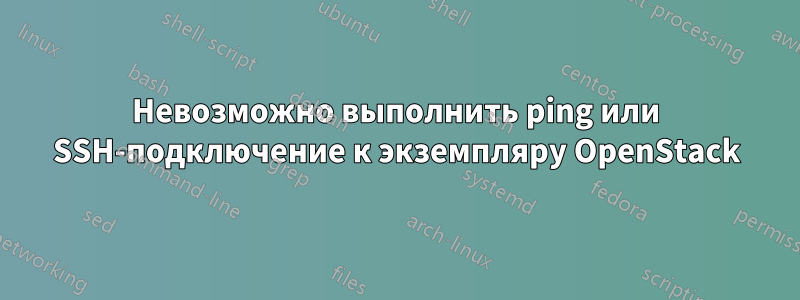 Невозможно выполнить ping или SSH-подключение к экземпляру OpenStack