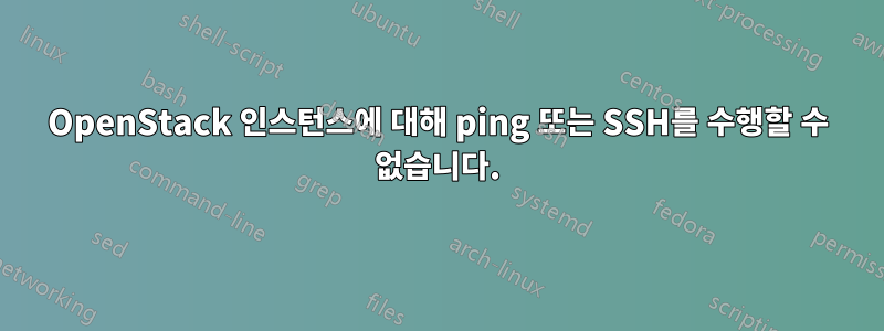 OpenStack 인스턴스에 대해 ping 또는 SSH를 수행할 수 없습니다.