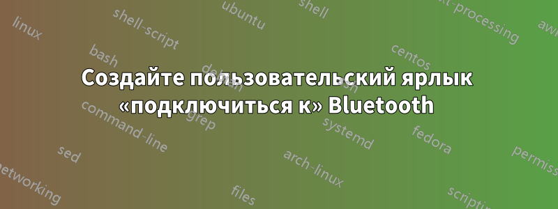 Создайте пользовательский ярлык «подключиться к» Bluetooth