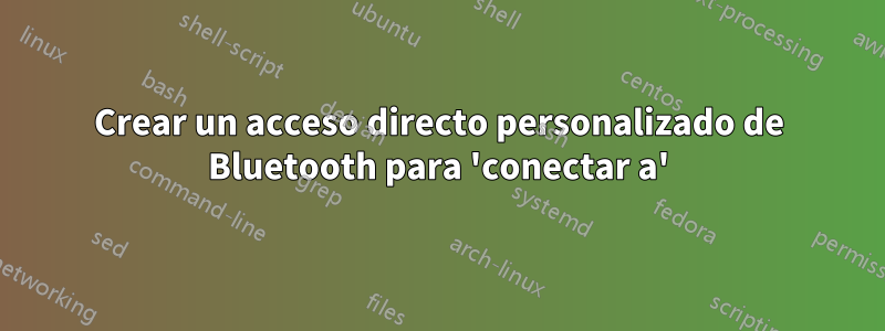Crear un acceso directo personalizado de Bluetooth para 'conectar a'