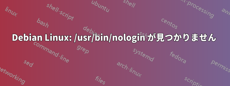 Debian Linux: /usr/bin/nologin が見つかりません