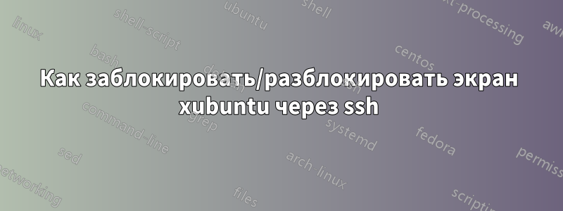 Как заблокировать/разблокировать экран xubuntu через ssh