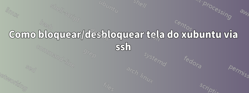 Como bloquear/desbloquear tela do xubuntu via ssh