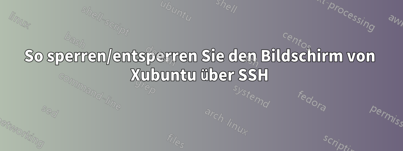 So sperren/entsperren Sie den Bildschirm von Xubuntu über SSH