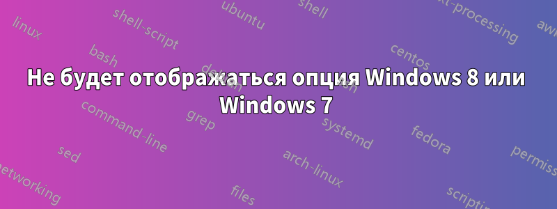 Не будет отображаться опция Windows 8 или Windows 7