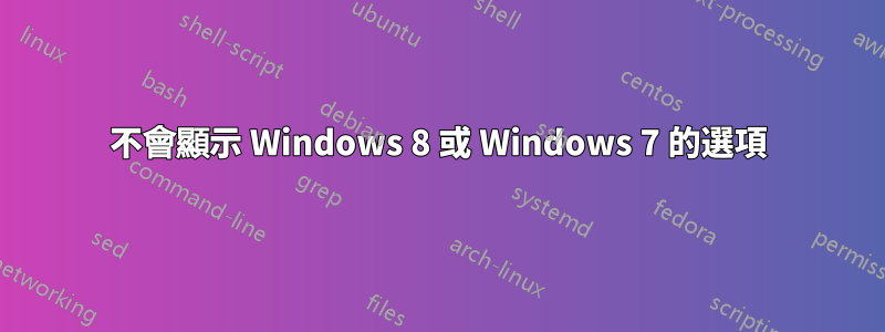 不會顯示 Windows 8 或 Windows 7 的選項