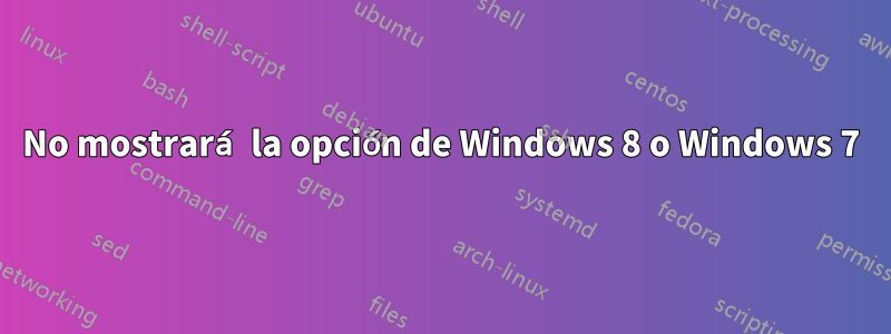 No mostrará la opción de Windows 8 o Windows 7