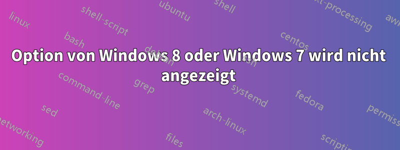 Option von Windows 8 oder Windows 7 wird nicht angezeigt