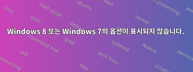 Windows 8 또는 Windows 7의 옵션이 표시되지 않습니다.