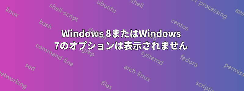 Windows 8またはWindows 7のオプションは表示されません