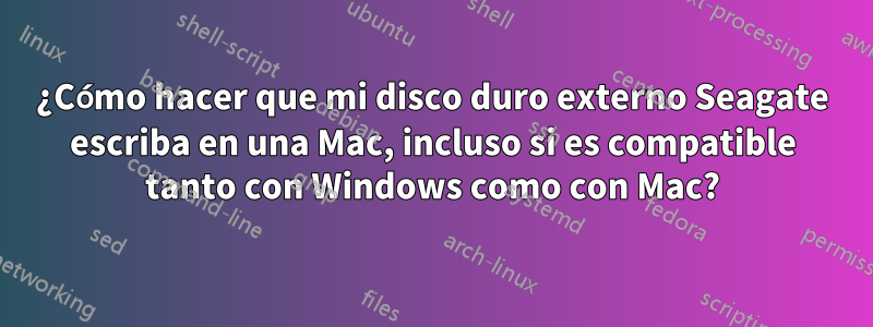 ¿Cómo hacer que mi disco duro externo Seagate escriba en una Mac, incluso si es compatible tanto con Windows como con Mac?