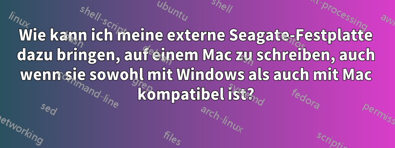 Wie kann ich meine externe Seagate-Festplatte dazu bringen, auf einem Mac zu schreiben, auch wenn sie sowohl mit Windows als auch mit Mac kompatibel ist?