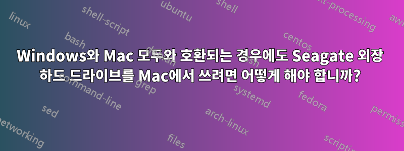 Windows와 Mac 모두와 호환되는 경우에도 Seagate 외장 하드 드라이브를 Mac에서 쓰려면 어떻게 해야 합니까?