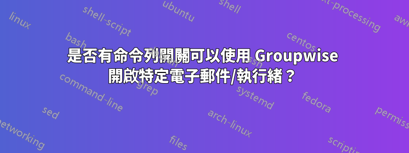 是否有命令列開關可以使用 Groupwise 開啟特定電子郵件/執行緒？