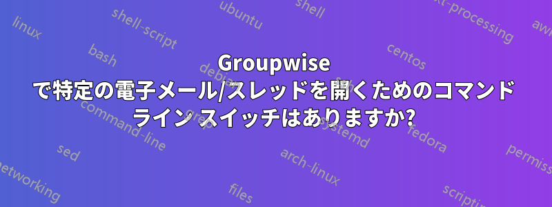 Groupwise で特定の電子メール/スレッドを開くためのコマンド ライン スイッチはありますか?