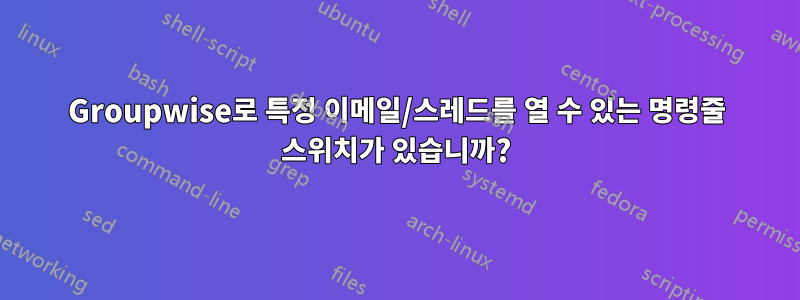 Groupwise로 특정 이메일/스레드를 열 수 있는 명령줄 스위치가 있습니까?