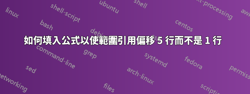 如何填入公式以使範圍引用偏移 5 行而不是 1 行 