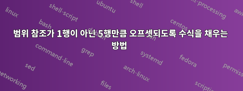 범위 참조가 1행이 아닌 5행만큼 오프셋되도록 수식을 채우는 방법 