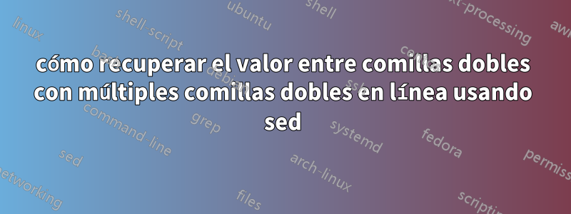 cómo recuperar el valor entre comillas dobles con múltiples comillas dobles en línea usando sed