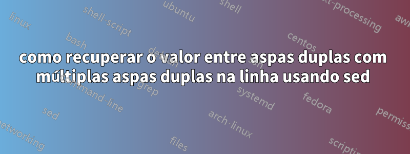 como recuperar o valor entre aspas duplas com múltiplas aspas duplas na linha usando sed