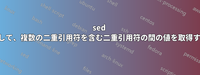 sed を使用して、複数の二重引用符を含む二重引用符の間の値を取得する方法