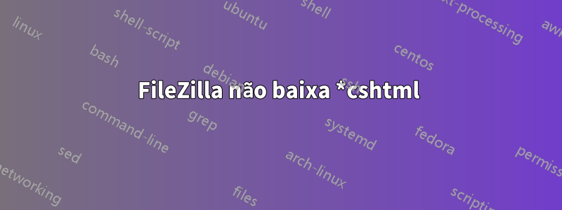 FileZilla não baixa *cshtml