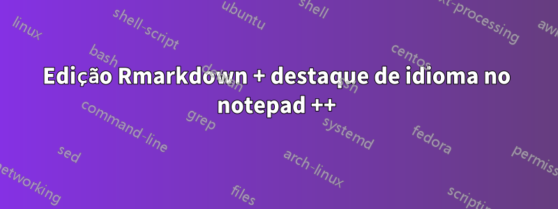 Edição Rmarkdown + destaque de idioma no notepad ++