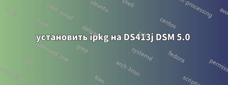 установить ipkg на DS413j DSM 5.0