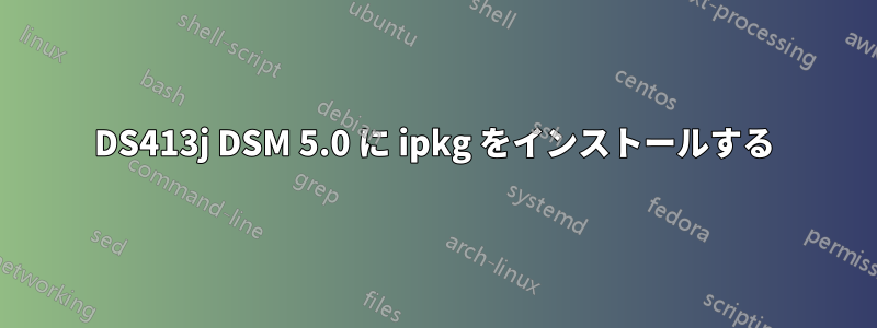 DS413j DSM 5.0 に ipkg をインストールする