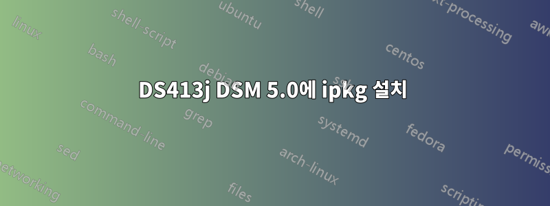 DS413j DSM 5.0에 ipkg 설치