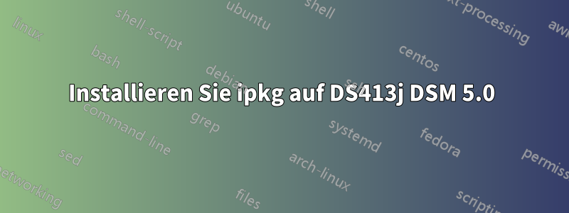 Installieren Sie ipkg auf DS413j DSM 5.0