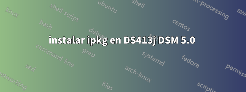 instalar ipkg en DS413j DSM 5.0