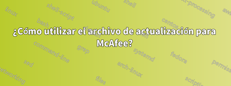 ¿Cómo utilizar el archivo de actualización para McAfee?