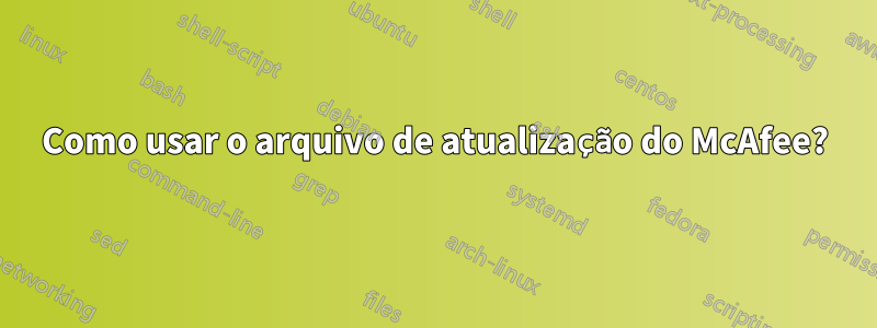 Como usar o arquivo de atualização do McAfee?