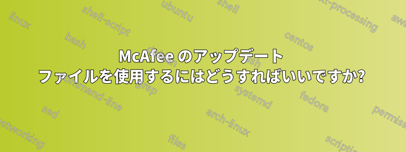 McAfee のアップデート ファイルを使用するにはどうすればいいですか?