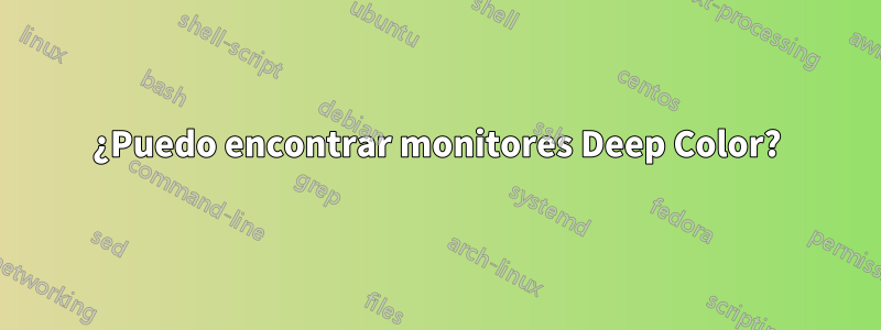 ¿Puedo encontrar monitores Deep Color?