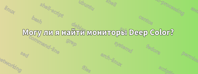 Могу ли я найти мониторы Deep Color?