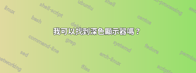 我可以找到深色顯示器嗎？